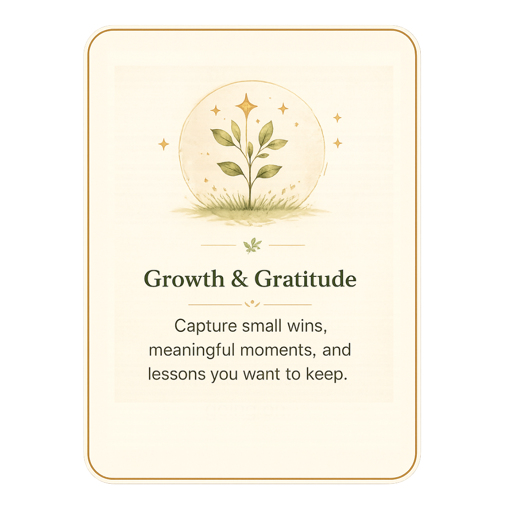 Growth & Gratitude — capture small wins, meaningful moments, and lessons you want to keep.