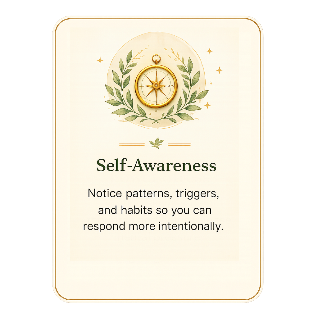 Self-Awareness — notice patterns, triggers, and habits so you can respond more intentionally.